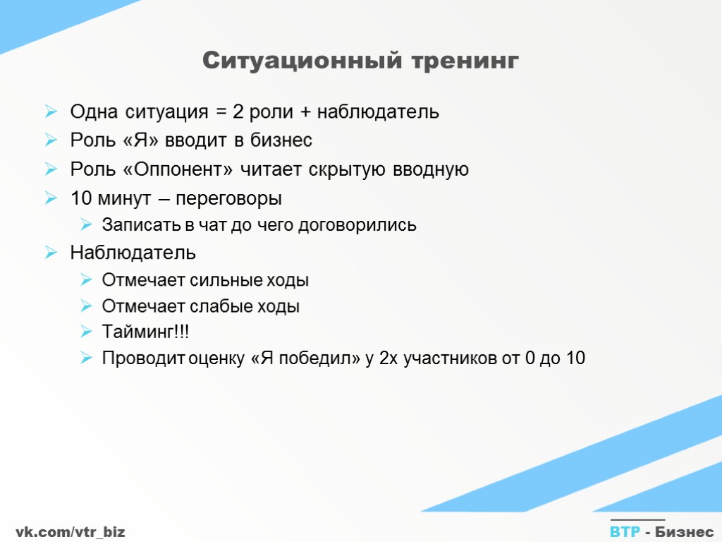 vk.com/vtr_biz ВТР - Бизнес Ситуационный тренинг Одна ситуация = 2 роли + наблюдатель Роль